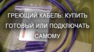 Греющий кабель купить готовый комплект или подключать своими руками