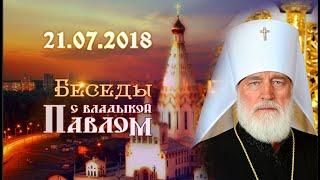 Беседы с владыкой Павлом. Выпуск от 21 июля 2018 г.