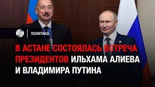В Астане состоялась встреча президентов Ильхама Алиева и Владимира Путина