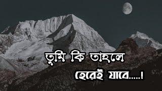 তুমি কি তাহলে হেরেই যাচ্ছো.......