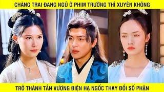 Chàng Trai Đang Ngủ Ở Phim Trường Thì Xuyên Không Trở Thành Tần Vương Điện Hạ Ngốc Thay Đổi Số Phận