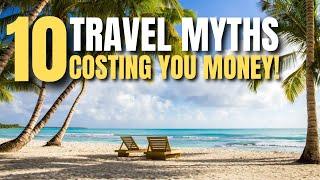 10 Travel Myths That Are Costing You Money (And How to Avoid Them)