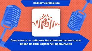 Отвязаться от себя или развиваться: какая из этих стратегий правильная | Подкаст Лайфхакера