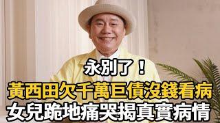 太突然！黃西田入院後情況惡化，上億債款無人還，女兒醫院門口跪地崩潰大哭【娛樂星鮮事】#黃西田