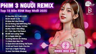 Phim Ba Người Remix  BXH Nhạc Trẻ Remix Hay Nhất  Top 15 Bản EDM TikTok Hot Trend 2025