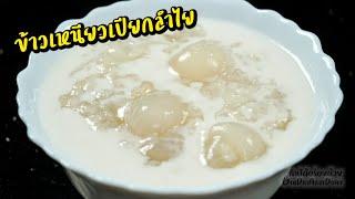 ข้าวเหนียวเปียกลำไย แบบโบราณ ข้าวนุ่ม หอมลำไย หวานกำลังดี l กินได้อร่อยด้วย