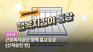 [공공기관 홍보영상] 근로복지공단 사회복귀지원국-산재승인 편