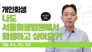 개인회생, 나도 서울회생법원에서 회생하고 싶어요?! 관할, 주소, 거소, 직장