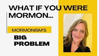 What If You Were Mormon? {Mormonism's Big Problem}