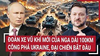 Điểm nóng thế giới: Đoàn xe vũ khí mới của Nga dài 100km công phá Ukraine, đại chiến bắt đầu