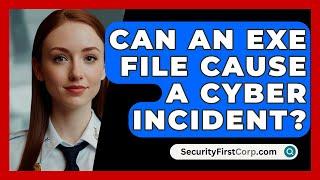 Can An Exe File Cause A Cyber Incident? - SecurityFirstCorp.com