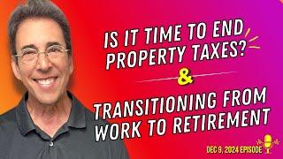 Full Show: Is It Time To End Property Taxes? and Handling the Transition From Work to Retirement