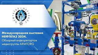 Международная выставка НЕФТЕГАЗ 2024. Обзорный видеорепортаж медиагруппы ARMTORG