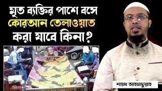 মৃত ব্যক্তির পাশে বসে কোরআন পড়া যাবে কি? মৃত ব্যক্তির পাশে কোরআন পড়ার বিধান কি?শায়েখ আহমাদুল্লাহ|