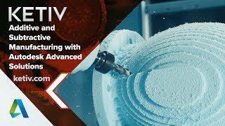 Additive and Subtractive Manufacturing with Autodesk Advanced Solutions