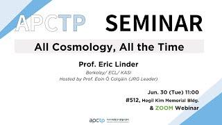 [APCTP SEMINAR] All Cosmology, All the Time ｜Prof. Eric Linder