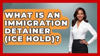 What Is An Immigration Detainer (ICE Hold)? - US Citizenship Immigration Guide