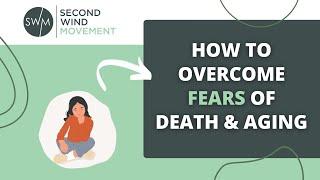 How to Overcome Your Fear of Aging & Death