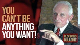 YOU CAN'T BE ANYTHING YOU WANT!  | DAN RESPONDS TO BULLSHIT