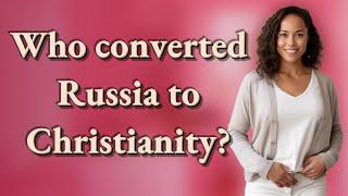 Who converted Russia to Christianity?