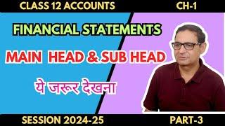 FINANCIAL STATEMENTS- MAIN HEAD & SUB HEAD (ये जरूर करना) Class 12th Accounts Part-3 Session 2024