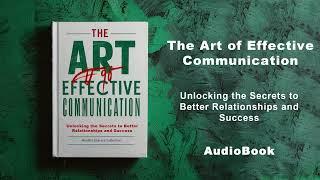 The Art of Effective Communication - Secrets to Better Relationships and Success | AudioBook