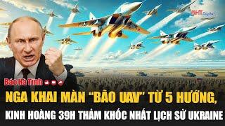 Nga khai màn “bão UAV” từ 5 hướng, kinh hoàng 39 giờ thảm khốc nhất lịch sử Ukraine