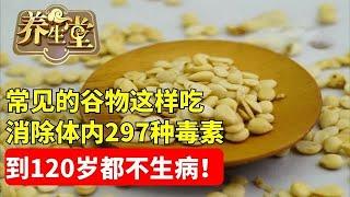 #养生堂 #癌症 #中医 #健康 不给肠道排毒，70岁爷爷肠道爬满了癌细胞！常见的谷物这样吃，消除体内297种毒素，到120岁都不生病！