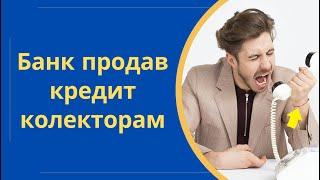 Що робити якщо банк продав кредит колекторам | Колектори викупили борг в МФО @Anticolector