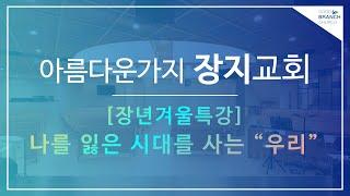 2023.02.19 장년 겨울 특강ㅣ나를 잃은 시대를 사는 우리ㅣ아름다운가지 장지교회