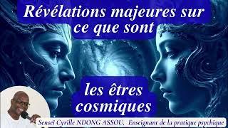 Révélations majeures sur ce que sont les êtres cosmiques - Senseï Cyrille Ndong Assou