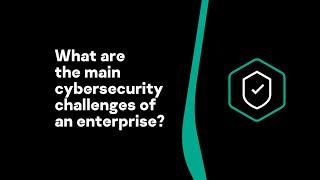 What are the main cybersecurity challenges of an enterprise?