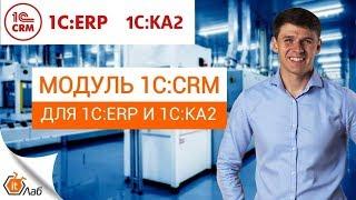 Модуль 1С:CRM для 1С:ERP и 1С:КА2. Краткий обзор модуля CRM для ERP и Комплексной