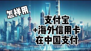 【支付宝】中国篇：海外人士去中国怎样用支付宝和海外信用卡支付. How to Use Alipay with Internation Credit Card in China