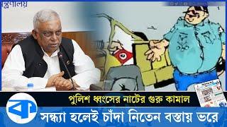 পুলিশকে ধ্বংসের নাটের গুরু সাবেক স্বরাষ্ট্রমন্ত্রী কামাল, সন্ধ্যা হলেই চাঁদা নিতেন বস্তায় ভরে