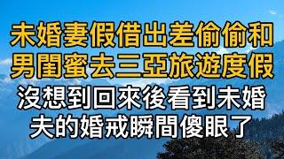 未婚妻假借出差偷偷和男閨蜜去三亞旅遊度假，沒想到回來後未婚夫直接拿出戒指說我已經結婚了，未婚妻瞬間傻眼了。真實故事 ｜都市男女｜情感｜男閨蜜｜妻子出軌