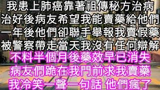 我患上肺癌靠著祖傳秘方治病治好後病友希望我能賣藥給他們一年後他們卻聯手舉報我賣假藥被警察帶走當天我沒有任何辯解  #心書時光 #為人處事 #生活經驗 #情感故事 #唯美频道 #爽文