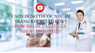 # 97   CÁCH DÙNG THUỐC NHUẬN TRÀNG? HOW TO USE LAXATIVES?|DR DI QUANG BUI