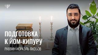 Подготовка к Йом Кипур (Рав Исраэль Якобов)