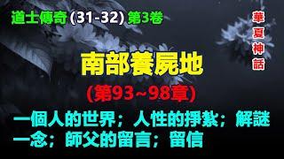 ️《道士傳奇》【第三卷 南部養屍地】（系列31-32），第九十三章 一個人的世界；第九十四章 人性的掙紮；第九十五章 解謎；第九十六章 一念；第九十七章 師父的留言；第九十八章 留信