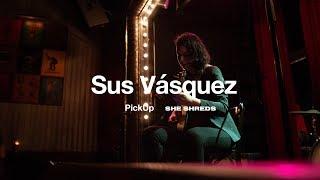 Sus Vásquez | PickUp x She Shreds