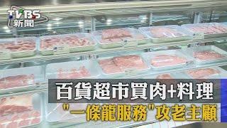 【TVBS】百貨超市買肉+料理　「一條龍服務」攻老主顧