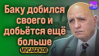  Мусабеков | БАКУ ДОБИЛСЯ СВОЕГО И ДОБЬЁТСЯ ЕЩЁ БОЛЬШЕ