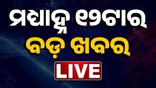  LIVE || ମଧ୍ୟାହ୍ନ ୧୨ଟାର ବଡ଼ ଖବର || 12NOON Bulletin || Odisha || Kanak News ||