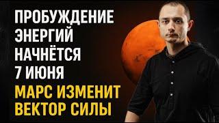С 7 ИЮНЯ МАРС ИЗМЕНИТ ВЕКТОР СИЛЫ. НАЧНЕТСЯ ПРОБУЖДЕНИЕ ЭНЕРГИЙ,...