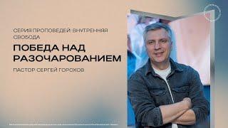 Победа над разочарованием | Сергей Горохов | 6.10.2024