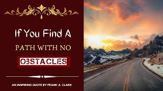 If you find a path with no obstacles | An Inspiring quote by Frank A. Clark | Beautiful Quotes |