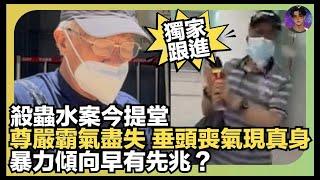 【獨家跟進】何伯殺蟲水案今日提堂｜尊嚴霸氣盡失垂頭喪氣現真身｜暴力傾向早有先兆？｜娛樂爆爆爆