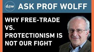 AskProfWolff: Why Free-Trade vs. Protectionism Is Not Our Fight