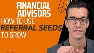 Using Referral “Seeds” - Financial Advisor Referral Strategy